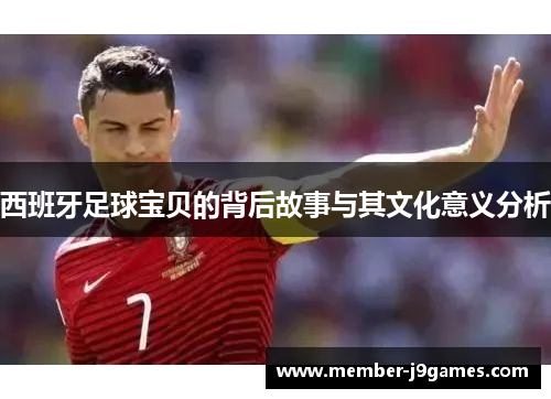 西班牙足球宝贝的背后故事与其文化意义分析