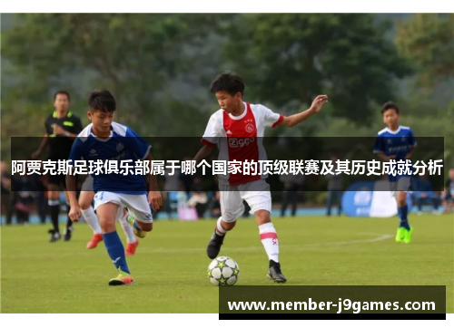阿贾克斯足球俱乐部属于哪个国家的顶级联赛及其历史成就分析