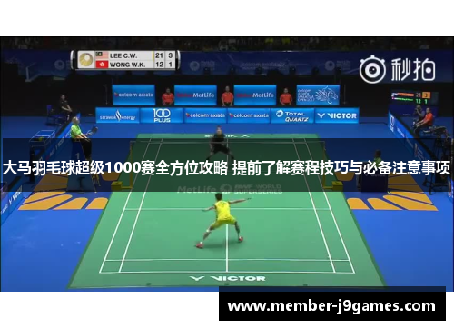 大马羽毛球超级1000赛全方位攻略 提前了解赛程技巧与必备注意事项
