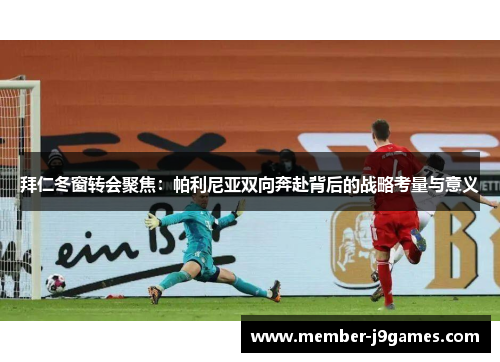 拜仁冬窗转会聚焦：帕利尼亚双向奔赴背后的战略考量与意义