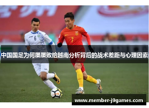中国国足为何屡屡败给越南分析背后的战术差距与心理因素