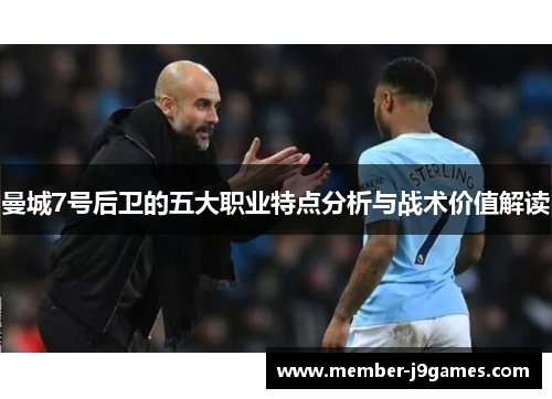 曼城7号后卫的五大职业特点分析与战术价值解读