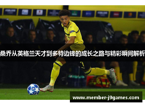 桑乔从英格兰天才到多特边锋的成长之路与精彩瞬间解析