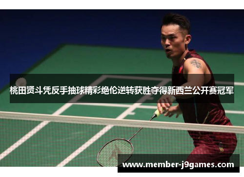 桃田贤斗凭反手抽球精彩绝伦逆转获胜夺得新西兰公开赛冠军