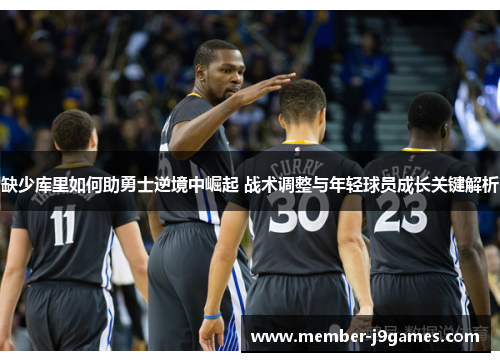 缺少库里如何助勇士逆境中崛起 战术调整与年轻球员成长关键解析