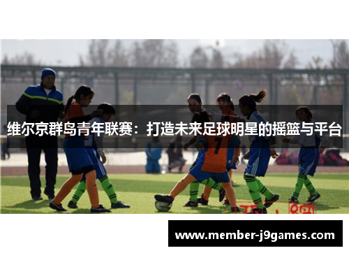 维尔京群岛青年联赛：打造未来足球明星的摇篮与平台