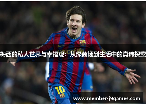 梅西的私人世界与幸福观：从绿茵场到生活中的真谛探索