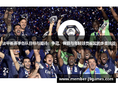 法甲新赛季各队目标与期待：争冠、保级与年轻球员崛起的多重挑战