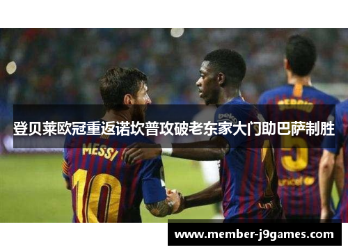 登贝莱欧冠重返诺坎普攻破老东家大门助巴萨制胜