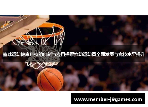 篮球运动健康科技的创新与应用探索推动运动员全面发展与竞技水平提升