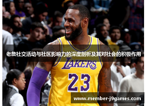 老詹社交活动与社区影响力的深度剖析及其对社会的积极作用