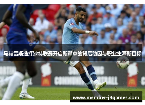 马赫雷斯选择沙特联赛开启新篇章的背后动因与职业生涯新目标